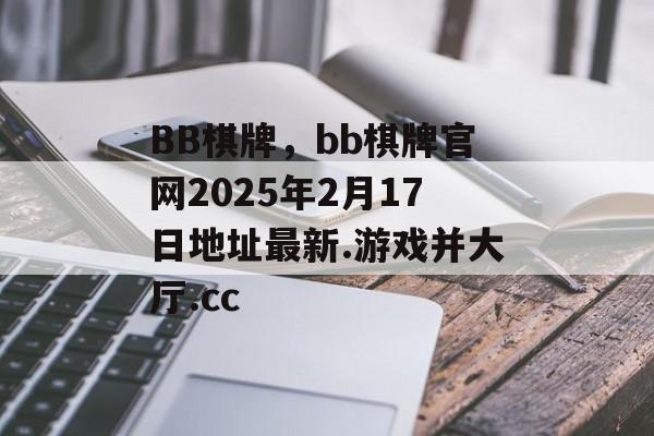 BB棋牌，bb棋牌官网2025年2月17日地址最新.游戏并大厅.cc