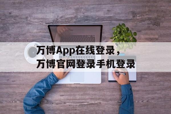 万博App在线登录，万博官网登录手机登录