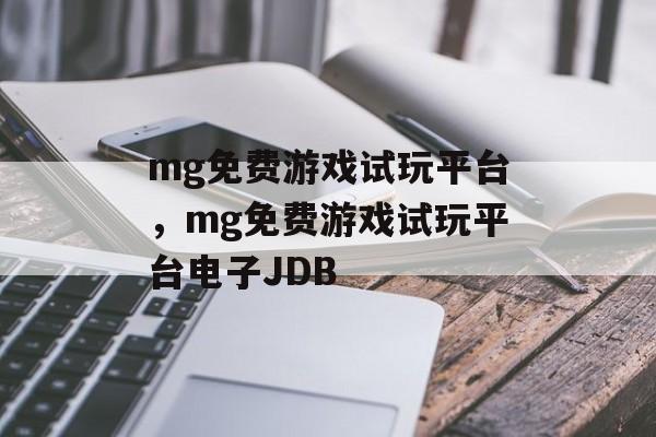 mg免费游戏试玩平台，mg免费游戏试玩平台电子JDB