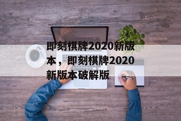 即刻棋牌2020新版本，即刻棋牌2020新版本破解版