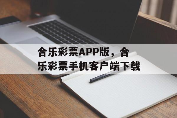 合乐彩票APP版，合乐彩票手机客户端下载