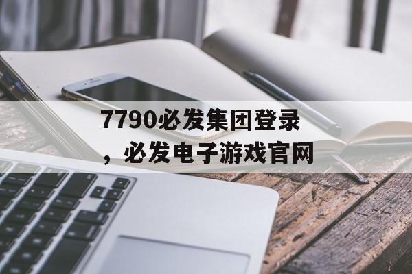 7790必发集团登录，必发电子游戏官网